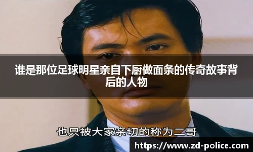 谁是那位足球明星亲自下厨做面条的传奇故事背后的人物