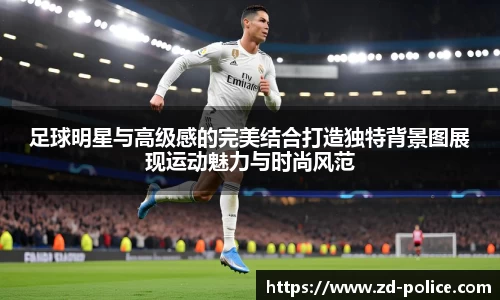 足球明星与高级感的完美结合打造独特背景图展现运动魅力与时尚风范